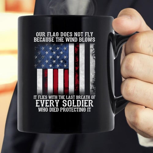 Veteran Mug Our Flag Does Not Fly Because The Wind Blows Every Soldier Mug