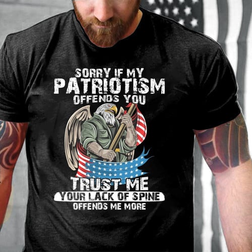 Sorry If My Patriotism Offends You Trust Me Your Lack Of Spine T-Shirt (Front Ver.)