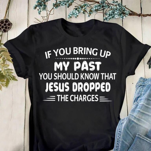 Christian Shirt If You Bring Up My Past...Jesus Dropped The Charges Unisex T-Shirt