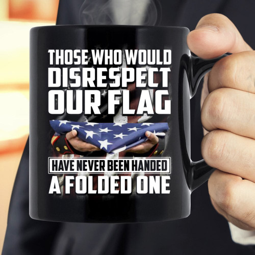 Veteran Mug Those Who Would Disrespect Our Flag Have Never Been Handed A Folded One Mug