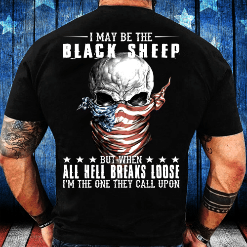 I May Be The Black Sheep But When All Hell Breaks Loose, I'm The One They Call Upon T-Shirt