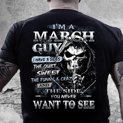 I Am A March Guy I Have 3 Sides The Quiet & Sweet You Never Want To See T-Shirt