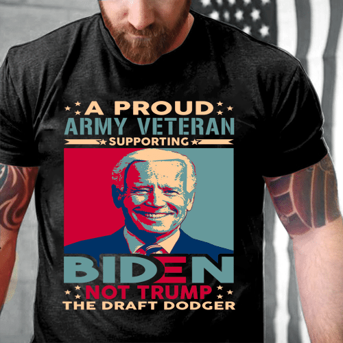 A Proud Army Veteran Supporting Biden Not Trump The Draft Dodger T-Shirt