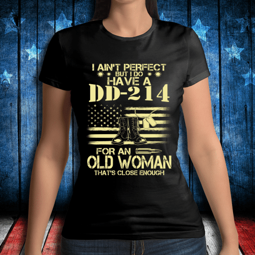 Female Veteran- I Ain't Perfect But I Do Have A DD-214 For An Old Woman Ladies T-Shirt