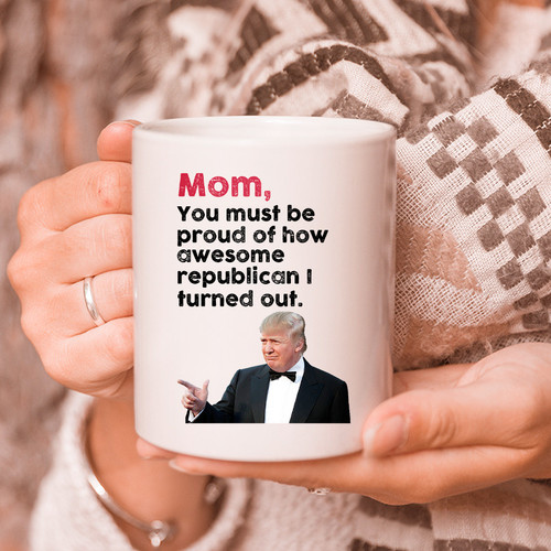 Happy Mother's Day, Mom You Must Be Proud Of How Awesome Republican I Turned Out Trump Mug