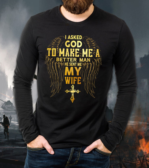 Father's Day Gift I Asked God To Make Me A Better Man He Sent Me My Wife Long Sleeve
