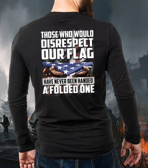 Those Who Would Disrespect Our Flag Have Never Been Handed A Folded One Long Sleeve