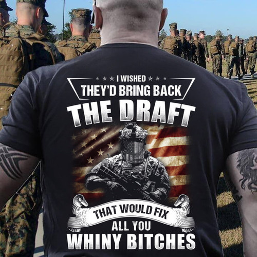 Veteran Shirt, I Wished They'd Bring Back The Draft That Would Fix All You Whiny Bitches Premium T-Shirt