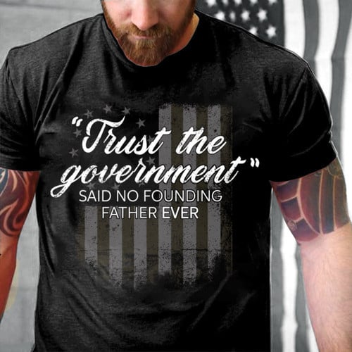 Trust The Government Said No Founding Father Ever T-Shirt KM2506