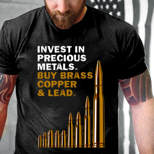 Veteran Shirt, Gun Shirt, Invest In Precious Metals Buy Brass Copper & Lead T-Shirt KM0308