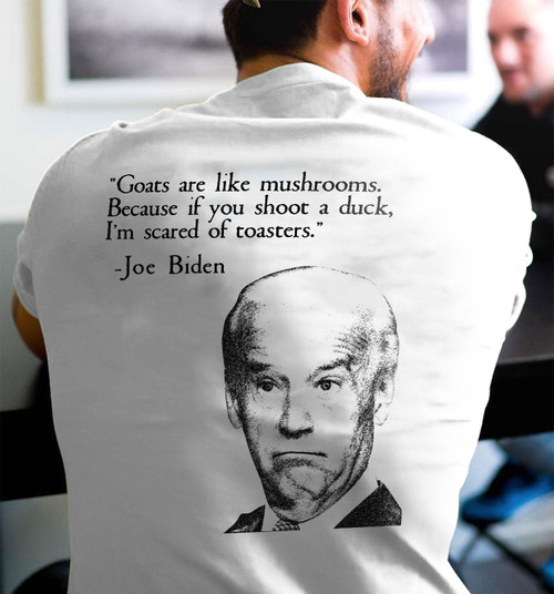 Anti Joe Biden Shirt, Goats Are Like Mushrooms, Because If You Shoot A Duck T-Shirt KM1709
