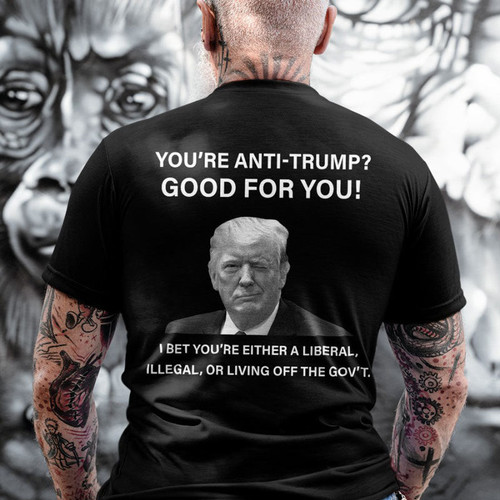 You're Anti-Trump? Good For You! I Bet You're Either A Liberal Shirt KM0303