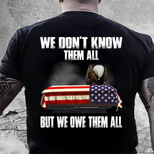 Veteran Shirt, Patriotic Shirt, We Don't Know Them All But We Owe Them All T-Shirt