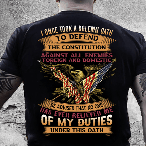 Veteran Shirt, Father Day Shirt, I Once Took A Solemn Oath To Defend The Constitution KM2505 T-Shirt