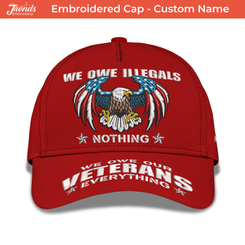 Personalized Embroidered Cap: We Owe Illegals Nothing We Owe Our Veterans Everything