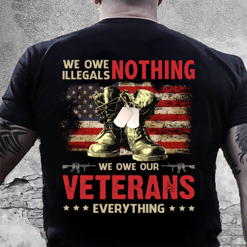 Veteran Shirt We Owe Illegals Nothing We Owe Our Veterans Everything T-Shirt NV13723