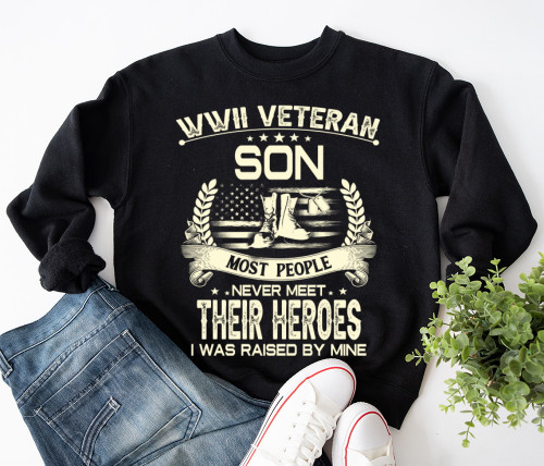 WWII Veteran Son Most People Never Meet Their Heroes I Was Raise By Mine Sweatshirt