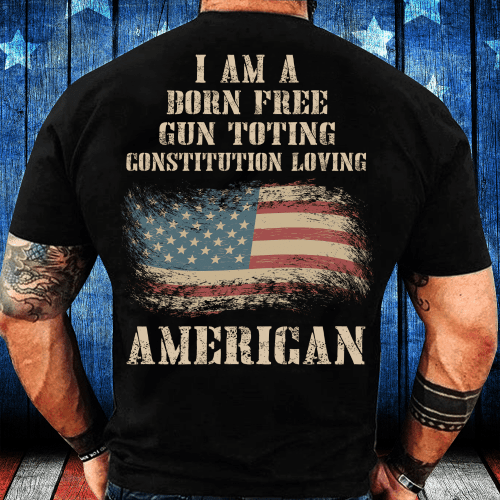 I Am A Born Free Gun-Toting Constitution Loving American T-Shirt