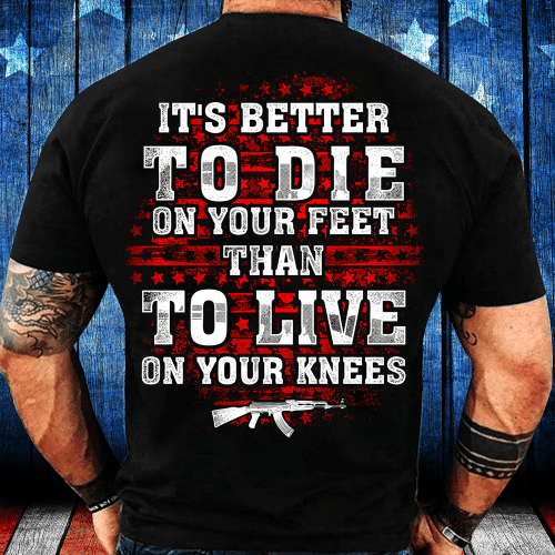 It's Better To Die On Your Feet Than To Live On Your Knees T-Shirt