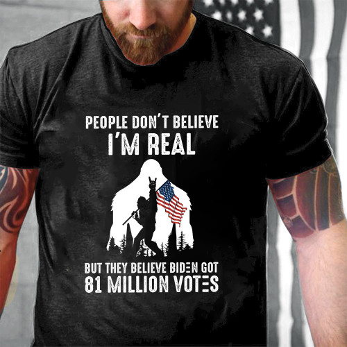 Bigfoot People Don't Believe I'm Real But They Believe Biden Got 81 Million Votes Printed 2D Unisex T-Shirt