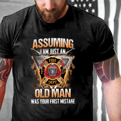 Firefighter Assuming I Am Just An Old Man Was Your First Mistake Printed 2D Unisex T-Shirt