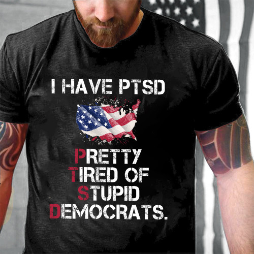 PTSD I Have PTSD Pretty Tired of Stupid Democrats Printed 2D Unisex T-Shirt