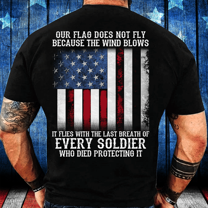 Our Flag Does Not Fly Because The Wind Blows Every Soldier T-Shirt - ATMTEE