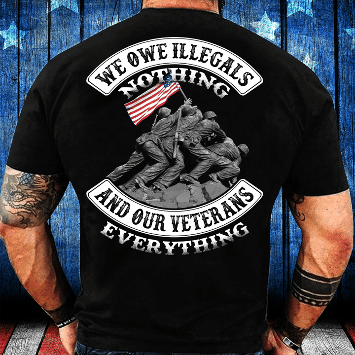 Veterans Shirt - We Owe Illegals Nothing And Our Veterans T-Shirt - ATMTEE