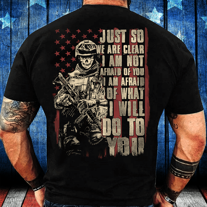 Just So We Are Clear I Am Not Afraid Of You I Am Afraid Of What I Will Do To You T-Shirt - ATMTEE
