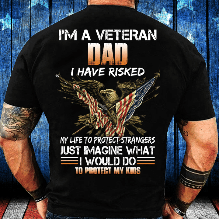 I'm A Veteran Dad I Have Risked, I Would Do To Protect My Kids T-Shirt - ATMTEE
