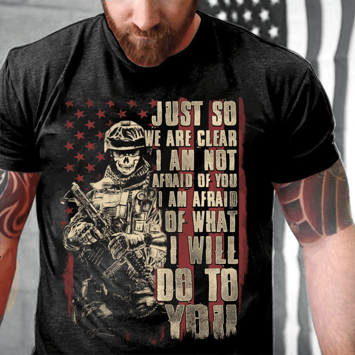Just So We Are Clear I Am Not Afraid Of You I Am Afraid Of What I Will Do To You T-Shirt - ATMTEE