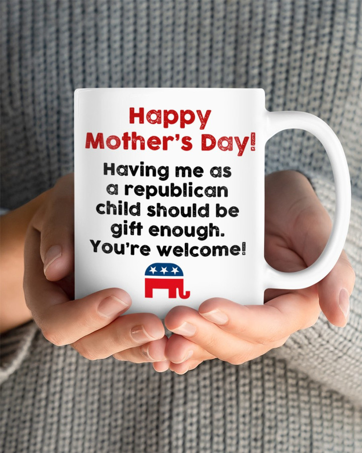 Happy Mother's Day, Having Me As A Republican Child Should Be Gift Enough Mug