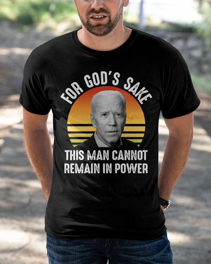 For God's Sake This Man Cannot Remain In Power Biden T-Shirt KM1304