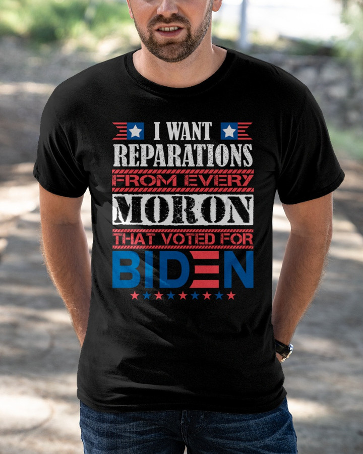 I Want Reparations From Every Moron That Voted For Biden T-Shirt KM1404