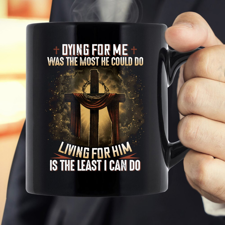 Dying For Me Was The Most He Could Do Living For Him Is The Least I Can Do Jesus Black Mug