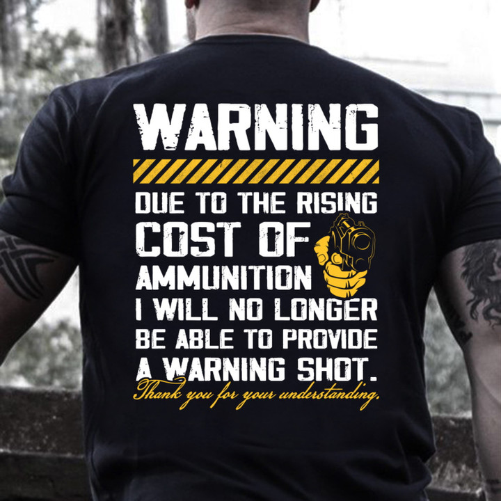 Warning, Due To The Rising Cost Of Ammunition I Will No Longer Be Able To Provide A Warning Shot T-Shirt KM0405