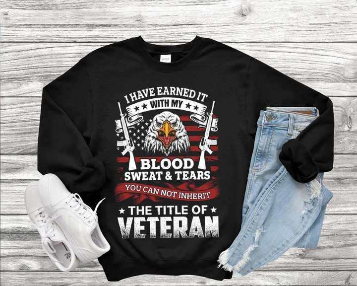 Veteran Shirt, I Have Earned It With My Blood Sweat & Tears You Can Not Inherit Sweatshirt - ATMTEE