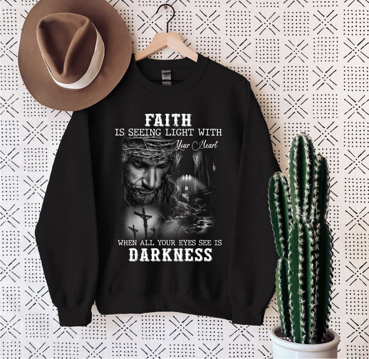 Faith Is Seeing Light With Your Heart When All Your Eyes See Is Darkness Jesus Sweatshirt