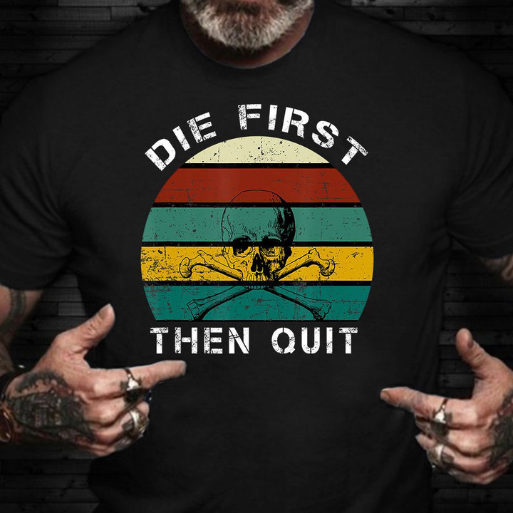 Skull Die First Then Quit Vintage Shirt Proud Veteran Tee Shirt Best Gifts For Veterans