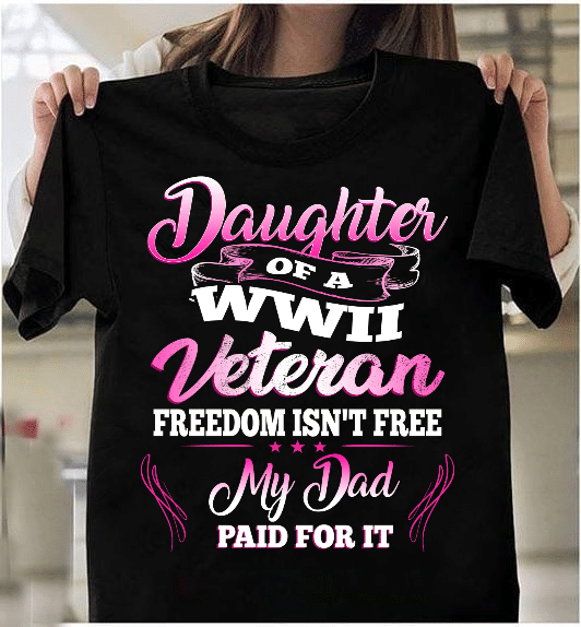 Daughter Of A WWII Veteran Freedom Isn't Free My Dad Paid For It T-Shirt - ATMTEE