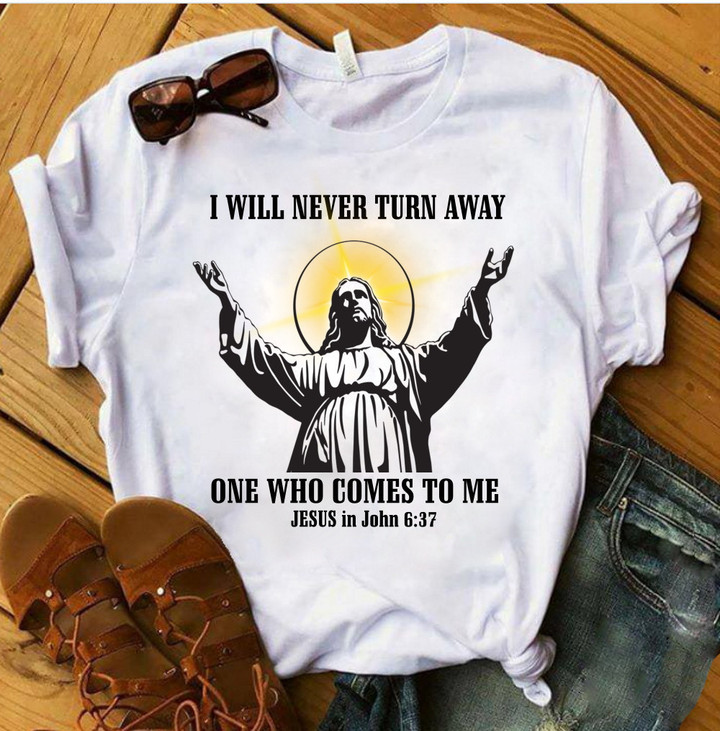 Christian Shirt, I Will Never Turn Away One Who Comes To Me Jesus T-Shirt KM2104