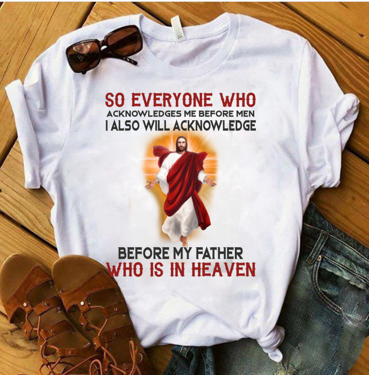 So Everyone Who Acknowledges Me Before Men I Also Will Acknowledge Jesus T-Shirt KM2704