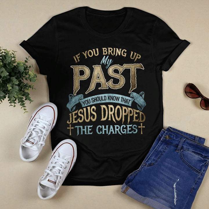 If You Bring Up My Past You Should Know That Jesus Dropped The Charges T-Shirt