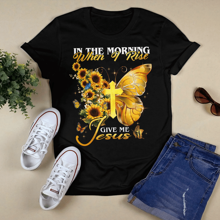 In The Morning When I Rise Give Me Jesus, Sunflower, Butterfly, Cross, Jesus T-Shirt