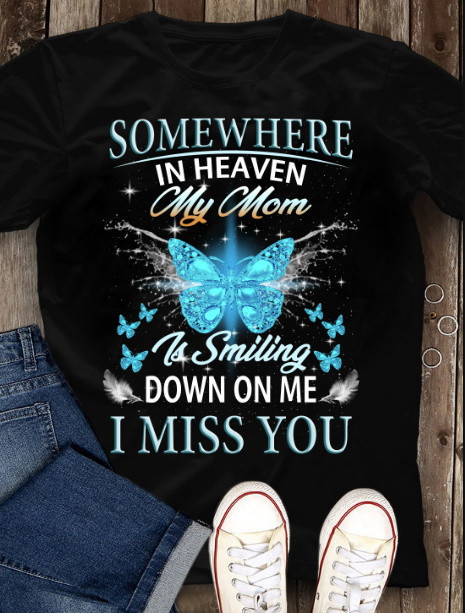 Somewhere In Heaven My Mom, Is Smiling Down On Me I Miss You - Tshirt