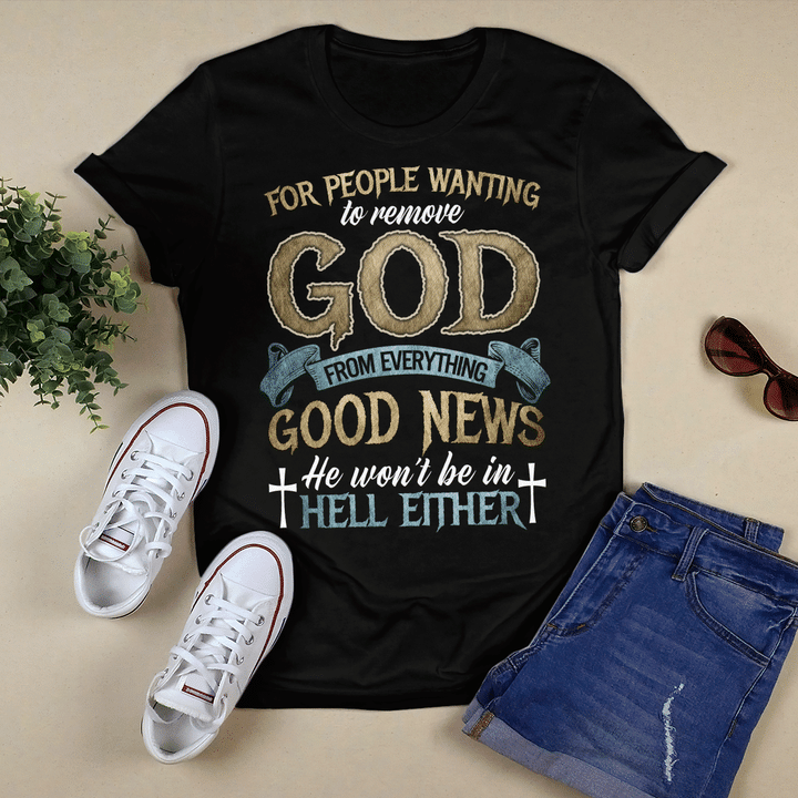 For People Wanting To Remove God From Everything Good News He Won'T Be In Hell Either T-Shirt