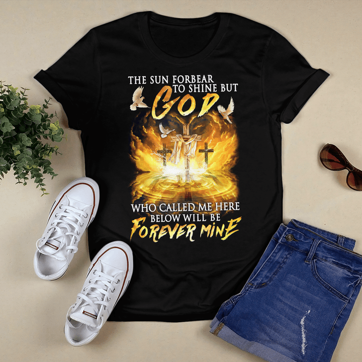 The Sun Forbear To Shine But God Who Called Me Here Below Will Be Forever Mine T-Shirt