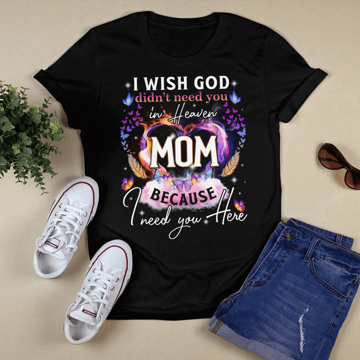 I Wish God Didn'T Need You In Heaven Because I Need You Here, Mom T-Shirt