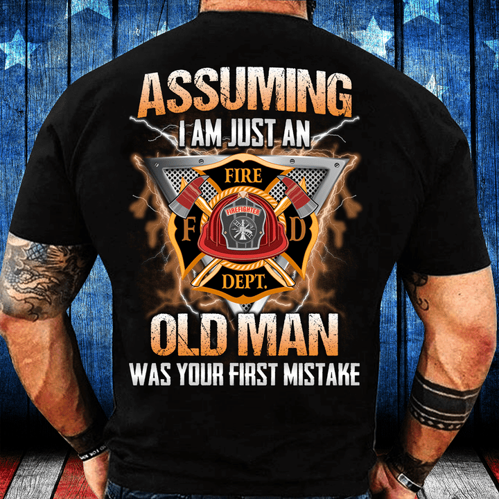 Firefighter Shirt Assuming I Am Just An Old Man Was Your First Mistake T-Shirt - ATMTEE