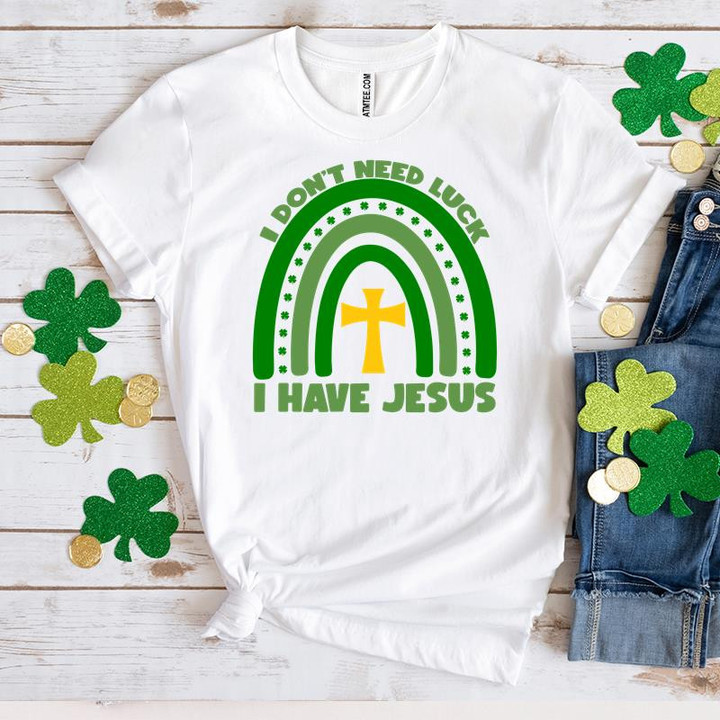 St Patrick's Day Shirts, I Don't Need Luck I Have Jesus Rainbow 1ST-33 T-Shirt